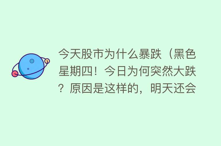 今天股市为什么暴跌（黑色星期四！今日为何突然大跌？原因是这样的，明天还会大跌？）