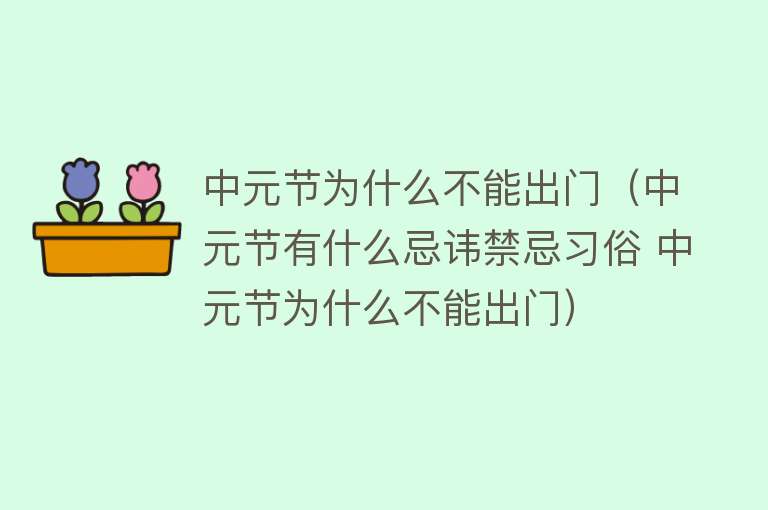 中元节为什么不能出门（中元节有什么忌讳禁忌习俗 中元节为什么不能出门）