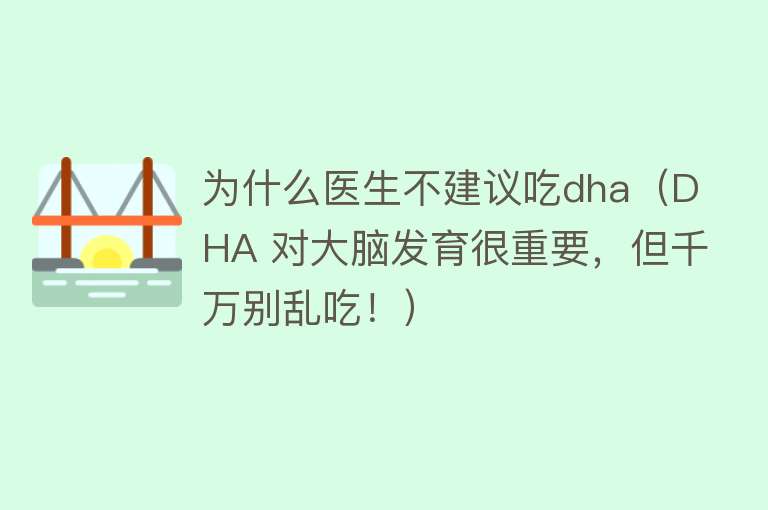 为什么医生不建议吃dha（DHA 对大脑发育很重要，但千万别乱吃！）