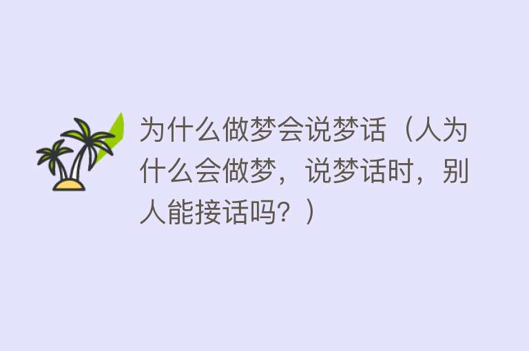 为什么做梦会说梦话（人为什么会做梦，说梦话时，别人能接话吗？）