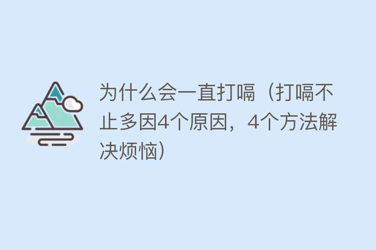 为什么会一直打嗝（打嗝不止多因4个原因，4个方法解决烦恼）