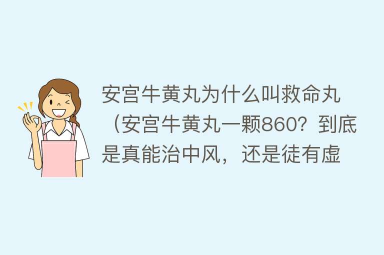 安宫牛黄丸为什么叫救命丸（安宫牛黄丸一颗860？到底是真能治中风，还是徒有虚名？）