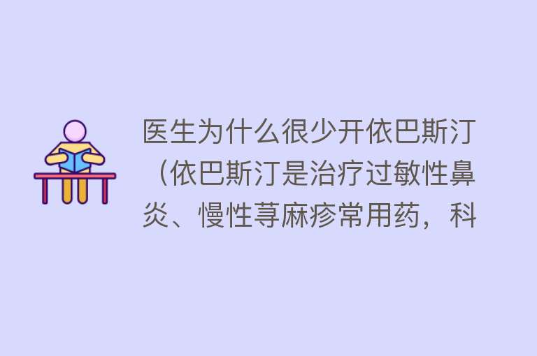 医生为什么很少开依巴斯汀（依巴斯汀是治疗过敏性鼻炎、慢性荨麻疹常用药，科学服用注意4点）