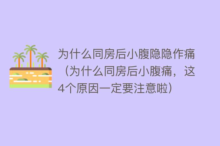 为什么同房后小腹隐隐作痛（为什么同房后小腹痛，这4个原因一定要注意啦）