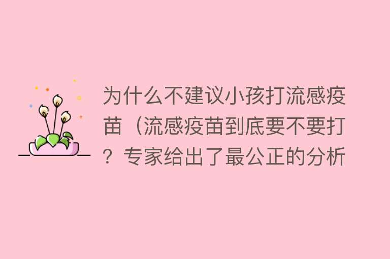 为什么不建议小孩打流感疫苗（流感疫苗到底要不要打？专家给出了最公正的分析）