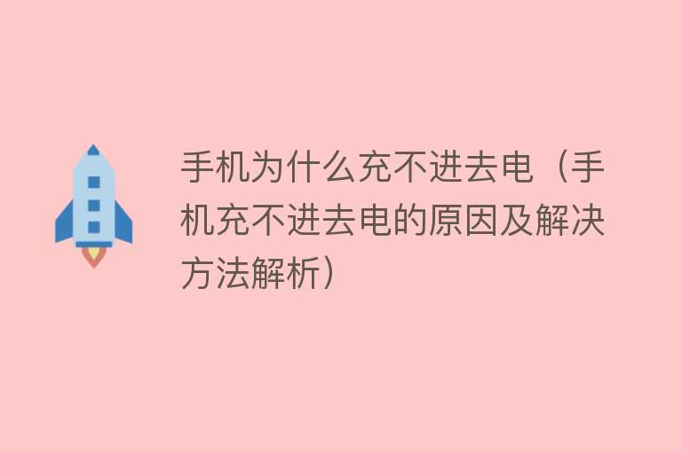 手机为什么充不进去电（手机充不进去电的原因及解决方法解析）