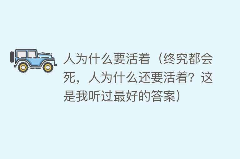 人为什么要活着（终究都会死，人为什么还要活着？这是我听过最好的答案）