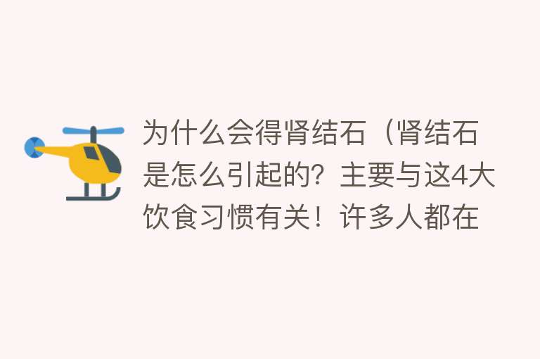 为什么会得肾结石（肾结石是怎么引起的？主要与这4大饮食习惯有关！许多人都在做）