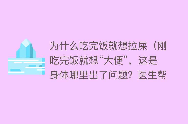 为什么吃完饭就想拉屎（刚吃完饭就想“大便”，这是身体哪里出了问题？医生帮你诊断）