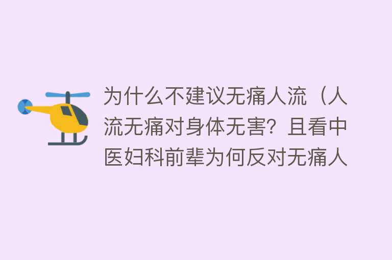 为什么不建议无痛人流（人流无痛对身体无害？且看中医妇科前辈为何反对无痛人流）