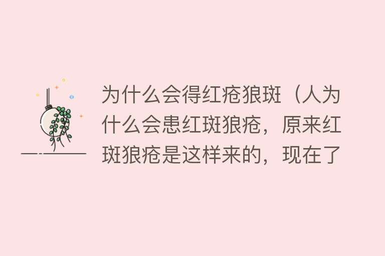 为什么会得红疮狼斑（人为什么会患红斑狼疮，原来红斑狼疮是这样来的，现在了解不算晚）