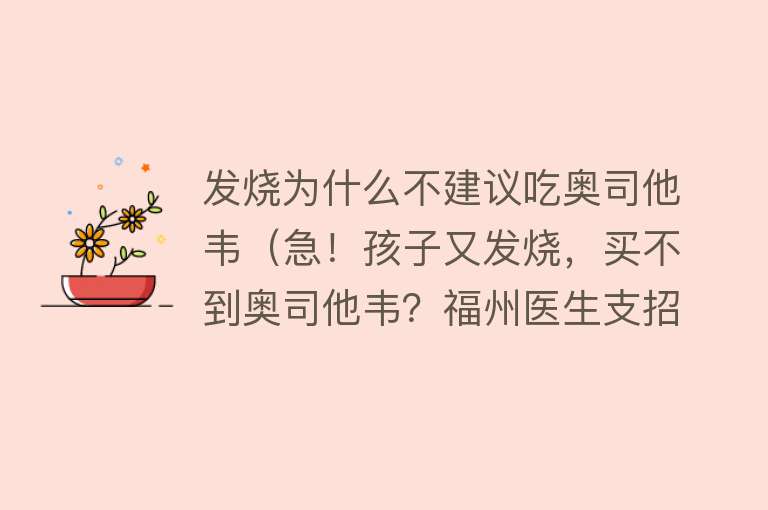 发烧为什么不建议吃奥司他韦（急！孩子又发烧，买不到奥司他韦？福州医生支招……）