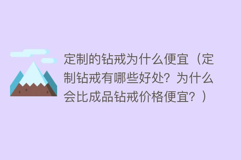 定制的钻戒为什么便宜（定制钻戒有哪些好处？为什么会比成品钻戒价格便宜？）