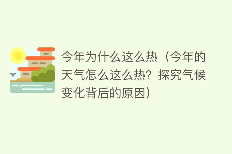 今年为什么这么热（今年的天气怎么这么热？探究气候变化背后的原因）