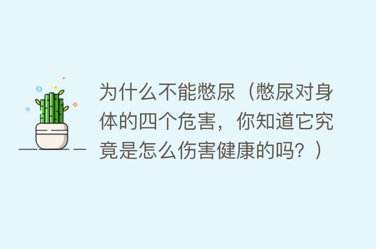 为什么不能憋尿（憋尿对身体的四个危害，你知道它究竟是怎么伤害健康的吗？）