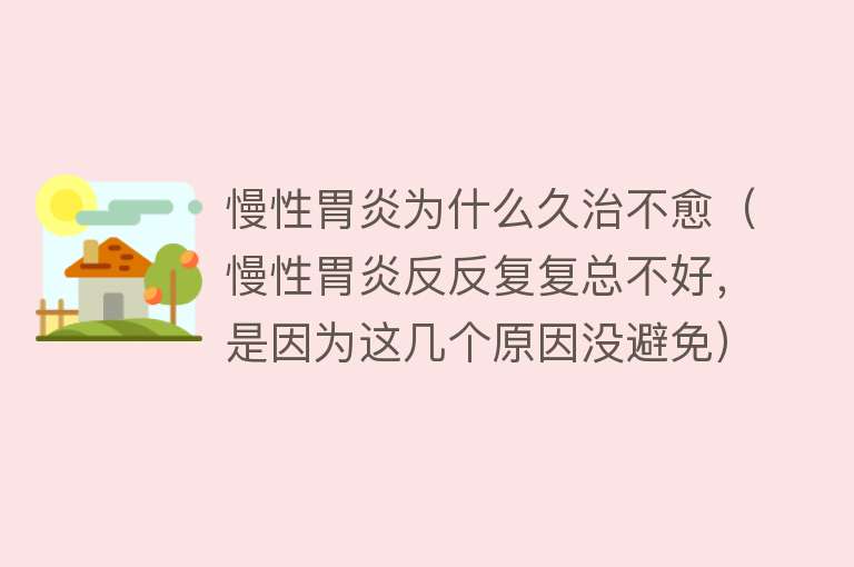 慢性胃炎为什么久治不愈（慢性胃炎反反复复总不好，是因为这几个原因没避免）