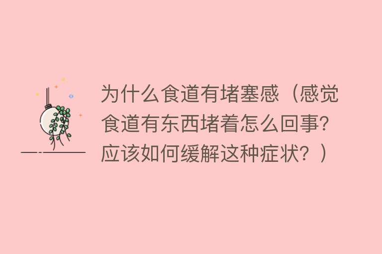 为什么食道有堵塞感（感觉食道有东西堵着怎么回事？应该如何缓解这种症状？）