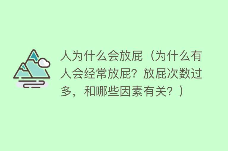 人为什么会放屁（为什么有人会经常放屁？放屁次数过多，和哪些因素有关？）