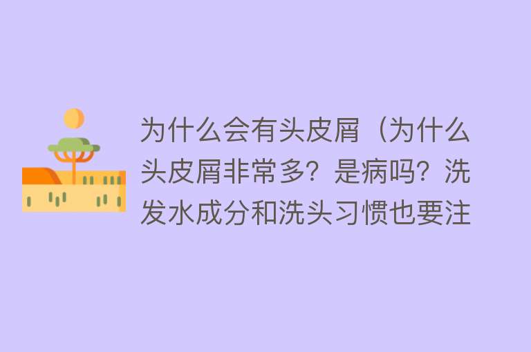 为什么会有头皮屑（为什么头皮屑非常多？是病吗？洗发水成分和洗头习惯也要注意）