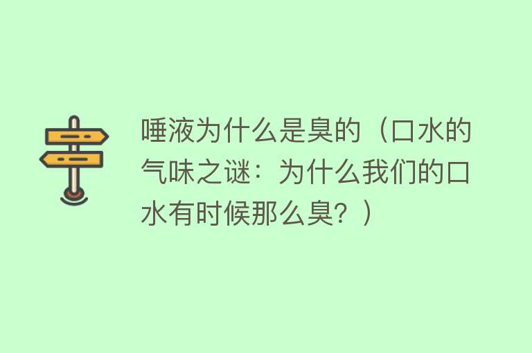 唾液为什么是臭的（口水的气味之谜：为什么我们的口水有时候那么臭？）