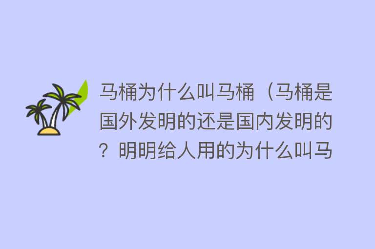 马桶为什么叫马桶（马桶是国外发明的还是国内发明的？明明给人用的为什么叫马桶？）