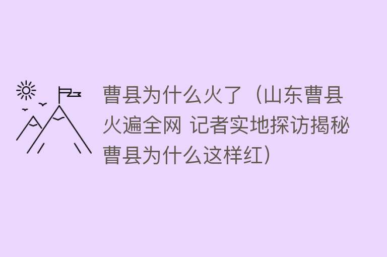 曹县为什么火了（山东曹县火遍全网 记者实地探访揭秘曹县为什么这样红）