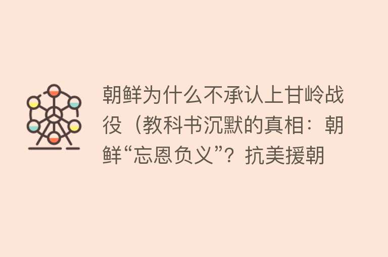 朝鲜为什么不承认上甘岭战役（教科书沉默的真相：朝鲜“忘恩负义”？抗美援朝背后惊人内幕）