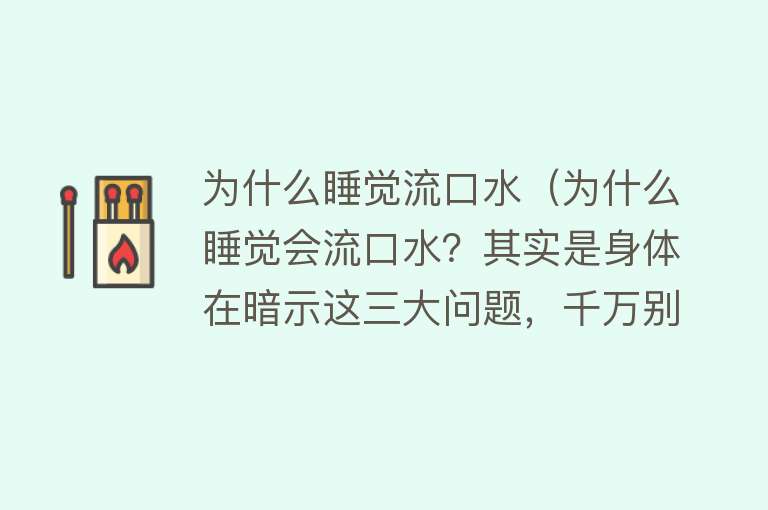 为什么睡觉流口水（为什么睡觉会流口水？其实是身体在暗示这三大问题，千万别忽视！）