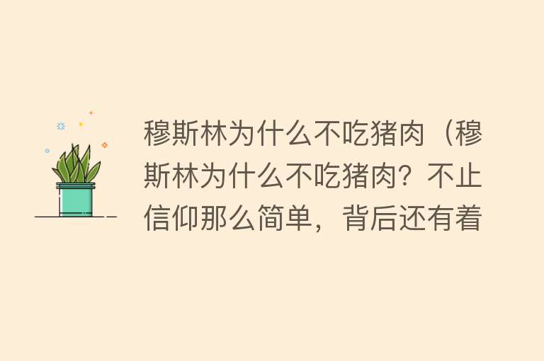 穆斯林为什么不吃猪肉（穆斯林为什么不吃猪肉？不止信仰那么简单，背后还有着其他原因）