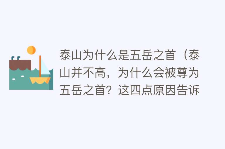 泰山为什么是五岳之首（泰山并不高，为什么会被尊为五岳之首？这四点原因告诉你答案）