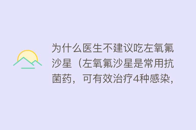 为什么医生不建议吃左氧氟沙星（左氧氟沙星是常用抗菌药，可有效治疗4种感染，但是这3类人群慎用）