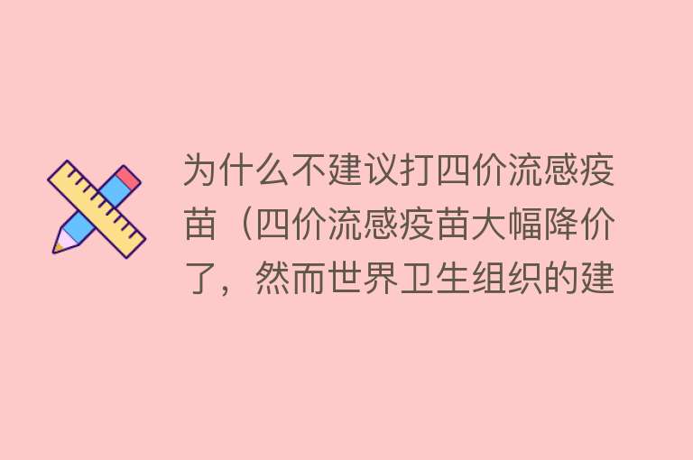 为什么不建议打四价流感疫苗（四价流感疫苗大幅降价了，然而世界卫生组织的建议是……）