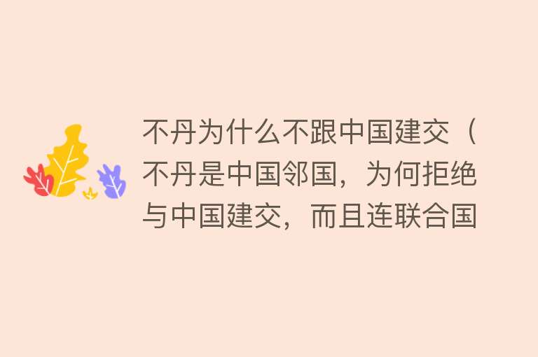 不丹为什么不跟中国建交（不丹是中国邻国，为何拒绝与中国建交，而且连联合国五常都拒绝？）