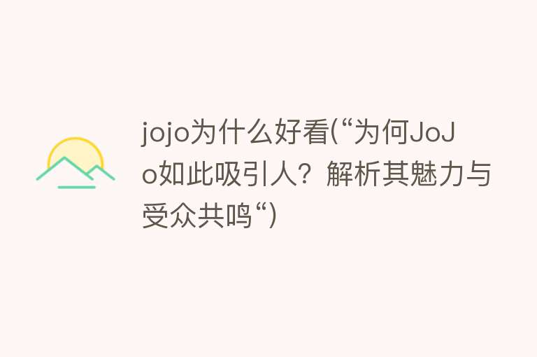 jojo为什么好看(“为何JoJo如此吸引人？解析其魅力与受众共鸣“)