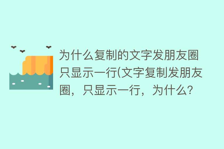 为什么复制的文字发朋友圈只显示一行(文字复制发朋友圈，只显示一行，为什么？)