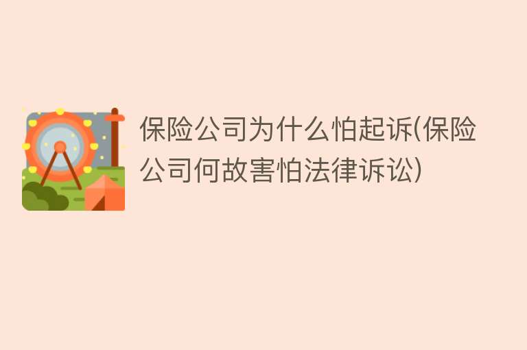 保险公司为什么怕起诉(保险公司何故害怕法律诉讼)