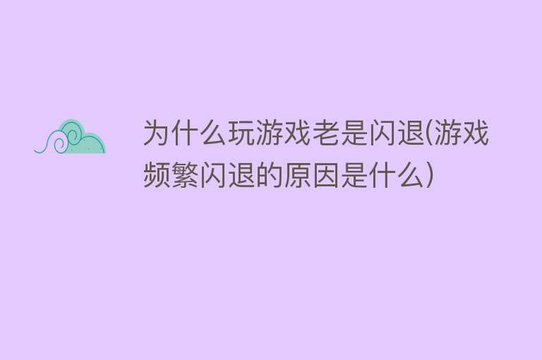 为什么玩游戏老是闪退(游戏频繁闪退的原因是什么)