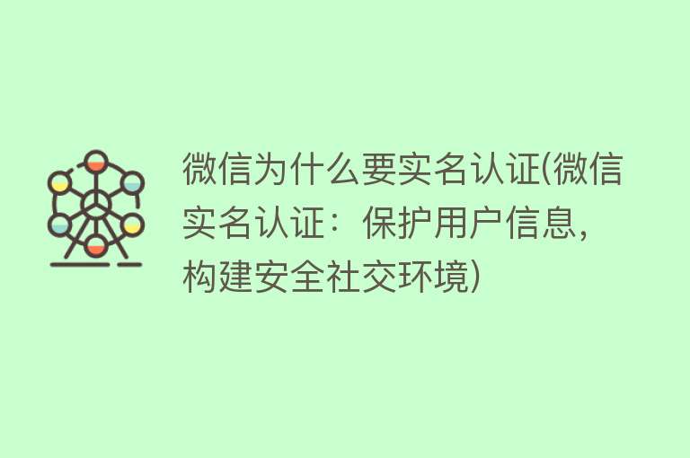 微信为什么要实名认证(微信实名认证：保护用户信息，构建安全社交环境)