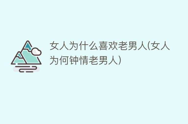 女人为什么喜欢老男人(女人为何钟情老男人)