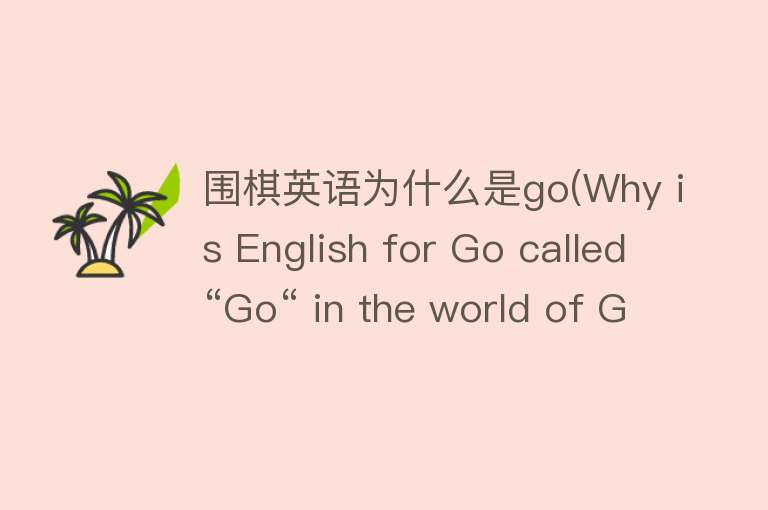 围棋英语为什么是go(Why is English for Go called “Go“ in the world of Go？)