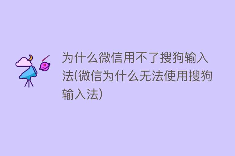 为什么微信用不了搜狗输入法(微信为什么无法使用搜狗输入法)