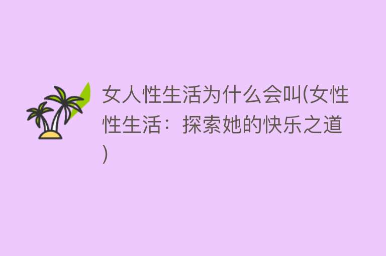 女人性生活为什么会叫(女性性生活：探索她的快乐之道)