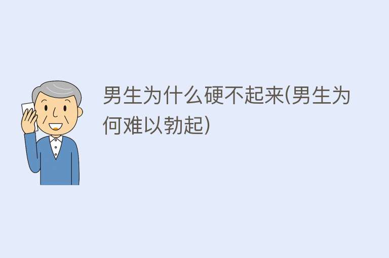 男生为什么硬不起来(男生为何难以勃起)