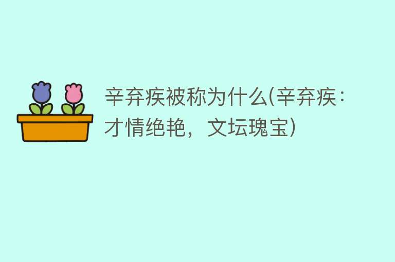 辛弃疾被称为什么(辛弃疾：才情绝艳，文坛瑰宝)