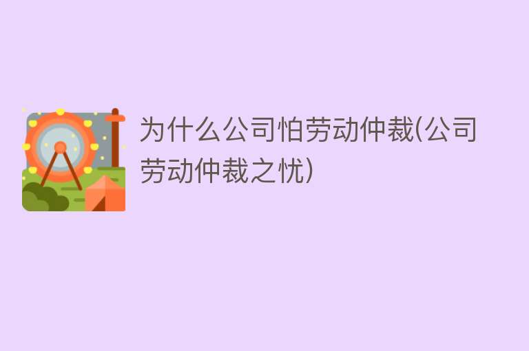 为什么公司怕劳动仲裁(公司劳动仲裁之忧)