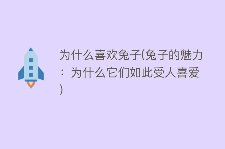 为什么喜欢兔子(兔子的魅力：为什么它们如此受人喜爱)