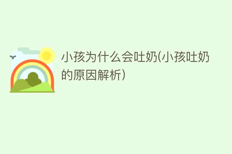 小孩为什么会吐奶(小孩吐奶的原因解析)