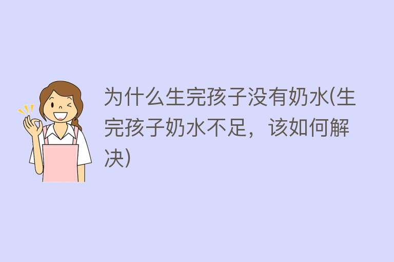 为什么生完孩子没有奶水(生完孩子奶水不足，该如何解决)