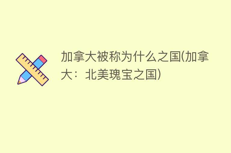 加拿大被称为什么之国(加拿大：北美瑰宝之国)