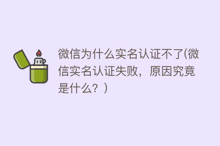 微信为什么实名认证不了(微信实名认证失败，原因究竟是什么？)